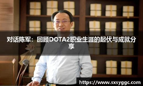 对话陈军：回顾DOTA2职业生涯的起伏与成就分享