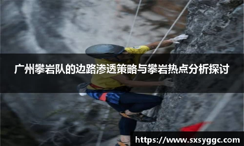 广州攀岩队的边路渗透策略与攀岩热点分析探讨