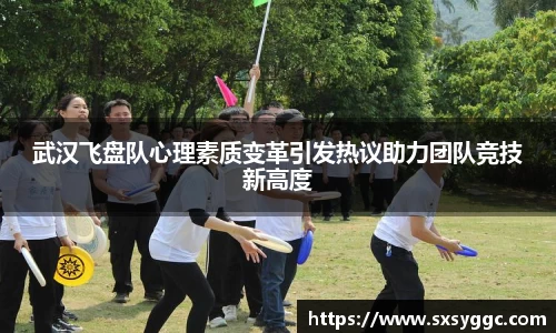 武汉飞盘队心理素质变革引发热议助力团队竞技新高度