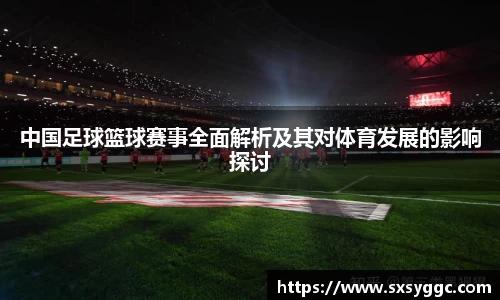 中国足球篮球赛事全面解析及其对体育发展的影响探讨