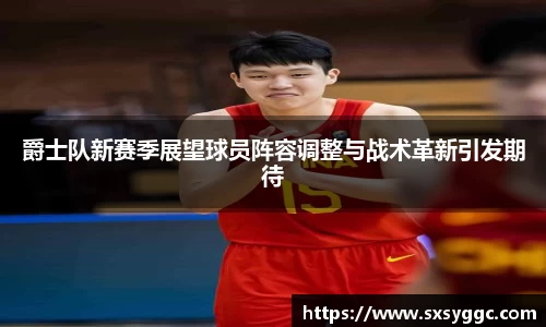 爵士队新赛季展望球员阵容调整与战术革新引发期待
