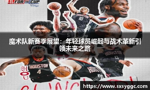魔术队新赛季展望：年轻球员崛起与战术革新引领未来之路