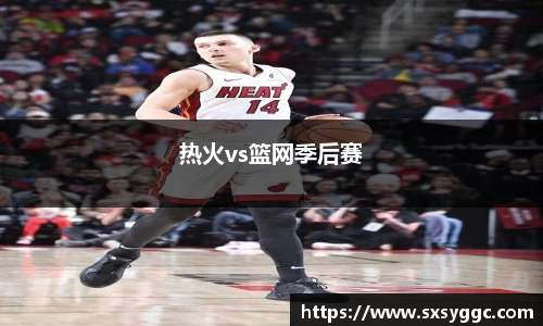 热火vs篮网季后赛
