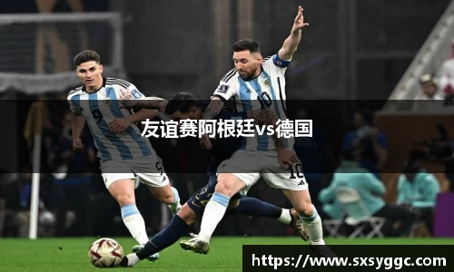 友谊赛阿根廷vs德国