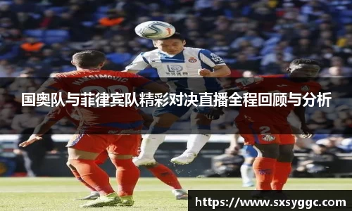 国奥队与菲律宾队精彩对决直播全程回顾与分析