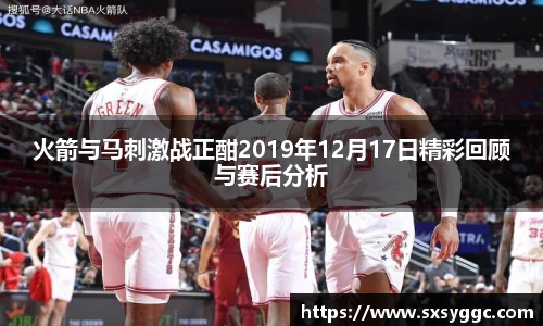火箭与马刺激战正酣2019年12月17日精彩回顾与赛后分析