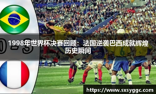 1998年世界杯决赛回顾：法国逆袭巴西成就辉煌历史瞬间