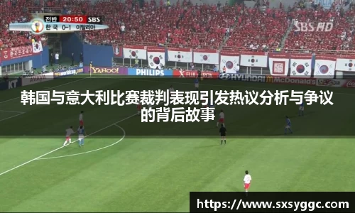 韩国与意大利比赛裁判表现引发热议分析与争议的背后故事
