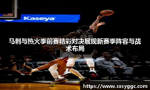 马刺与热火季前赛精彩对决展现新赛季阵容与战术布局