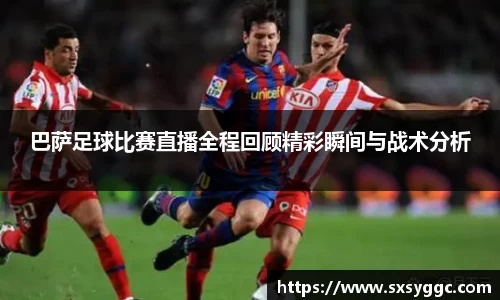 巴萨足球比赛直播全程回顾精彩瞬间与战术分析