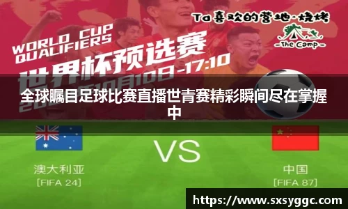 全球瞩目足球比赛直播世青赛精彩瞬间尽在掌握中