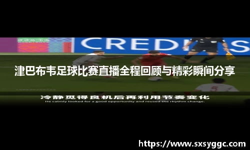 津巴布韦足球比赛直播全程回顾与精彩瞬间分享
