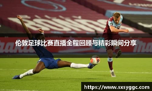 伦敦足球比赛直播全程回顾与精彩瞬间分享