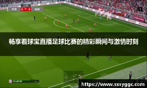 畅享看球宝直播足球比赛的精彩瞬间与激情时刻