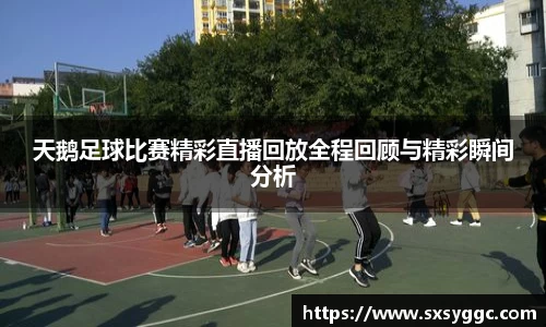 天鹅足球比赛精彩直播回放全程回顾与精彩瞬间分析