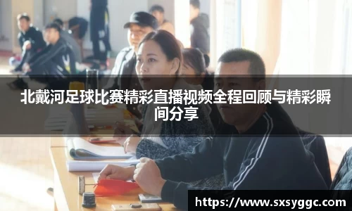 北戴河足球比赛精彩直播视频全程回顾与精彩瞬间分享