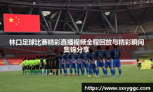 林口足球比赛精彩直播视频全程回放与精彩瞬间集锦分享