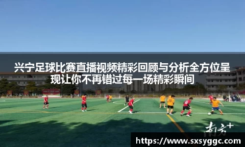 兴宁足球比赛直播视频精彩回顾与分析全方位呈现让你不再错过每一场精彩瞬间