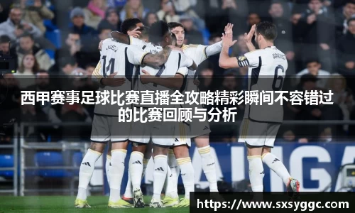 西甲赛事足球比赛直播全攻略精彩瞬间不容错过的比赛回顾与分析
