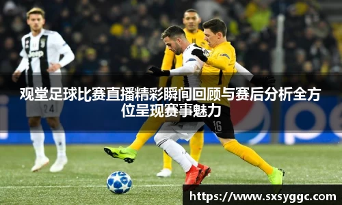 观堂足球比赛直播精彩瞬间回顾与赛后分析全方位呈现赛事魅力