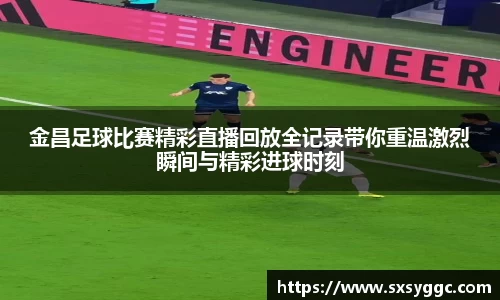 金昌足球比赛精彩直播回放全记录带你重温激烈瞬间与精彩进球时刻