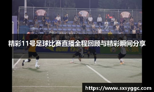 精彩11号足球比赛直播全程回顾与精彩瞬间分享