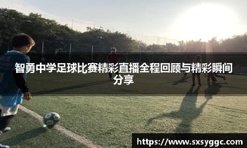 智勇中学足球比赛精彩直播全程回顾与精彩瞬间分享