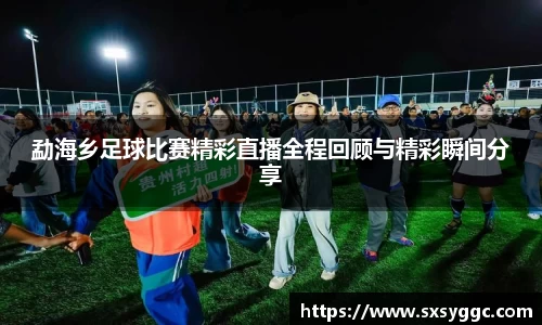 勐海乡足球比赛精彩直播全程回顾与精彩瞬间分享