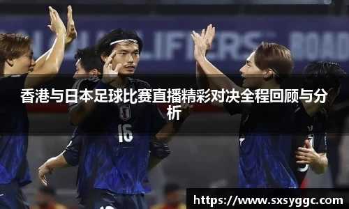 香港与日本足球比赛直播精彩对决全程回顾与分析