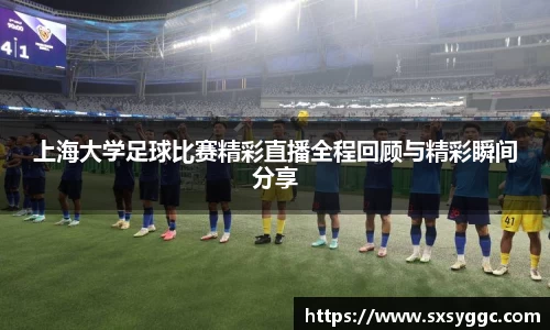 上海大学足球比赛精彩直播全程回顾与精彩瞬间分享