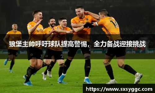 狼堡主帅呼吁球队提高警惕，全力备战迎接挑战