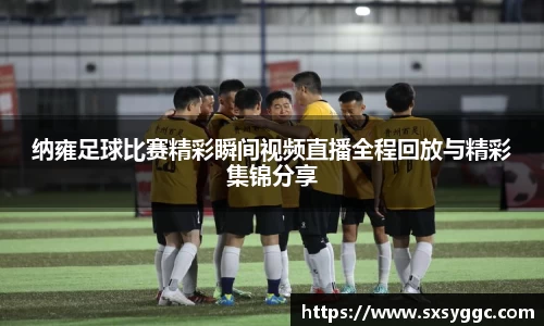 纳雍足球比赛精彩瞬间视频直播全程回放与精彩集锦分享