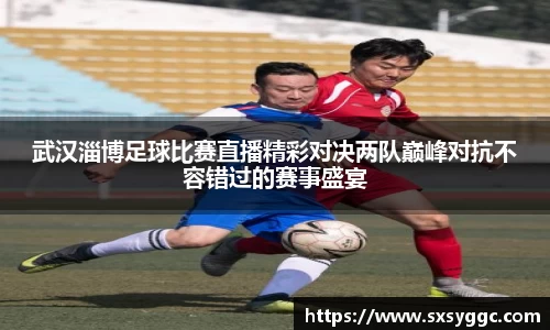 武汉淄博足球比赛直播精彩对决两队巅峰对抗不容错过的赛事盛宴
