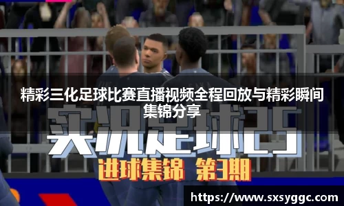 精彩三化足球比赛直播视频全程回放与精彩瞬间集锦分享