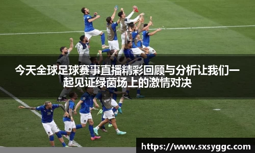 今天全球足球赛事直播精彩回顾与分析让我们一起见证绿茵场上的激情对决