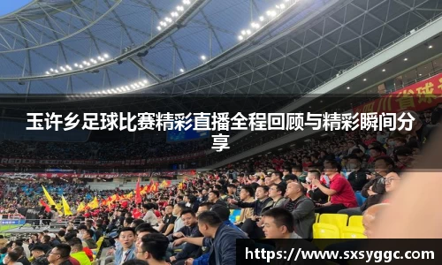 玉许乡足球比赛精彩直播全程回顾与精彩瞬间分享