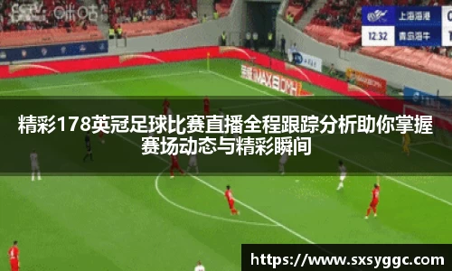 精彩178英冠足球比赛直播全程跟踪分析助你掌握赛场动态与精彩瞬间