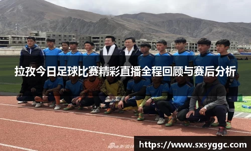 拉孜今日足球比赛精彩直播全程回顾与赛后分析