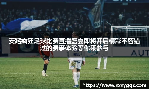 安踏疯狂足球比赛直播盛宴即将开启精彩不容错过的赛事体验等你来参与
