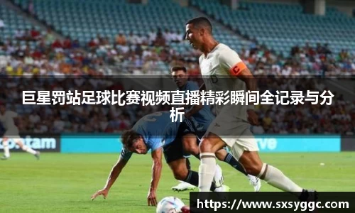 巨星罚站足球比赛视频直播精彩瞬间全记录与分析