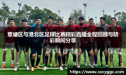覃塘区与港北区足球比赛精彩直播全程回顾与精彩瞬间分享