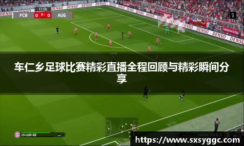 车仁乡足球比赛精彩直播全程回顾与精彩瞬间分享