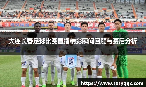 大连长春足球比赛直播精彩瞬间回顾与赛后分析