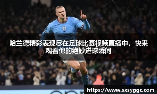 哈兰德精彩表现尽在足球比赛视频直播中，快来观看他的绝妙进球瞬间