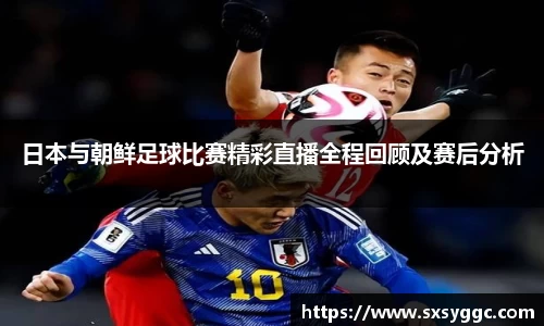 日本与朝鲜足球比赛精彩直播全程回顾及赛后分析