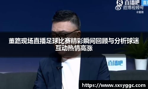 董路现场直播足球比赛精彩瞬间回顾与分析球迷互动热情高涨