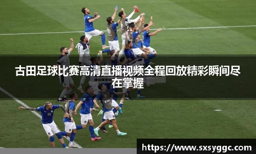 古田足球比赛高清直播视频全程回放精彩瞬间尽在掌握