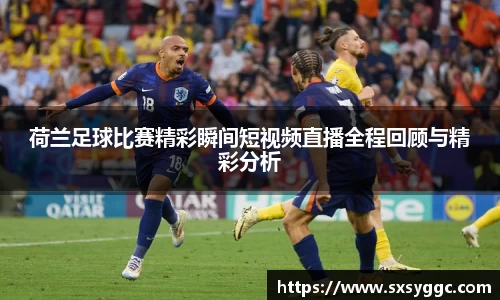 荷兰足球比赛精彩瞬间短视频直播全程回顾与精彩分析
