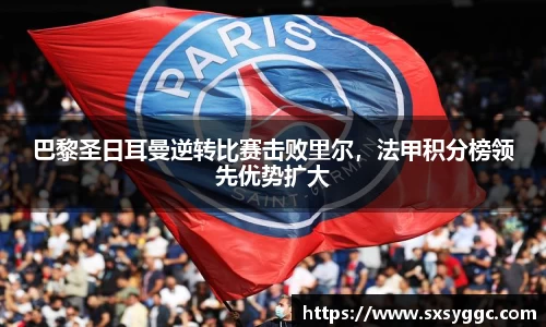 巴黎圣日耳曼逆转比赛击败里尔，法甲积分榜领先优势扩大