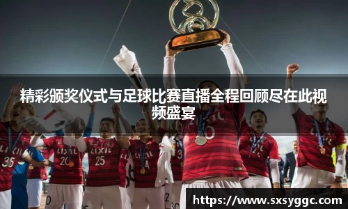 精彩颁奖仪式与足球比赛直播全程回顾尽在此视频盛宴